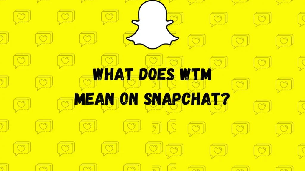 Que signifie "WTM" sur Snapchat ?